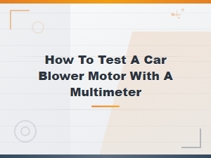 How to Test a Car Blower Motor with a Multimeter: Step-by-Step Guide