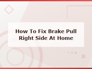 How to Fix Brake Pull to the Right Side at Home - Common Causes and Solutions
