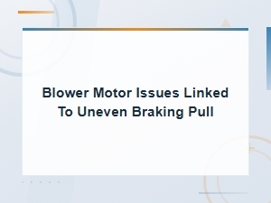 Blower Motor Issues Linked to Uneven Braking Pull