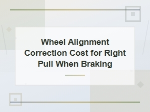 Wheel Alignment Correction Cost for Right Pull When Braking